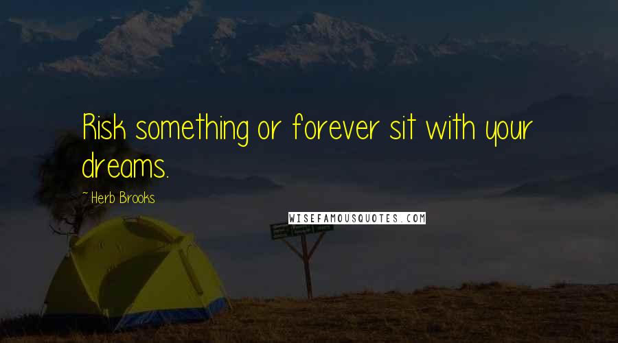 Herb Brooks Quotes: Risk something or forever sit with your dreams.