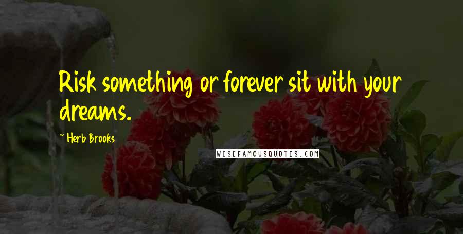 Herb Brooks Quotes: Risk something or forever sit with your dreams.