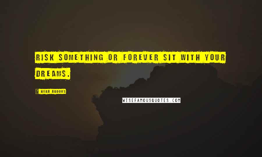 Herb Brooks Quotes: Risk something or forever sit with your dreams.
