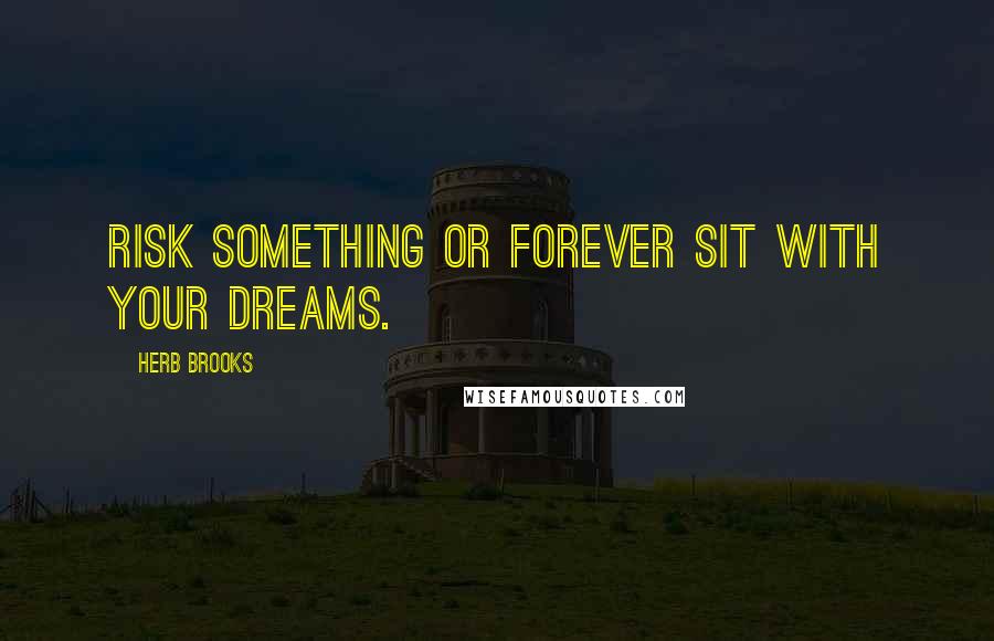 Herb Brooks Quotes: Risk something or forever sit with your dreams.