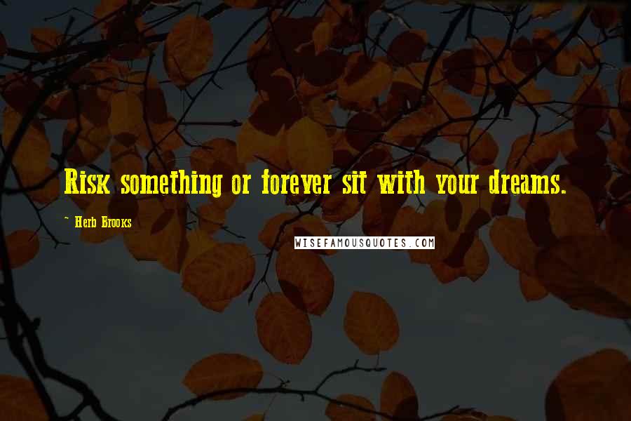 Herb Brooks Quotes: Risk something or forever sit with your dreams.