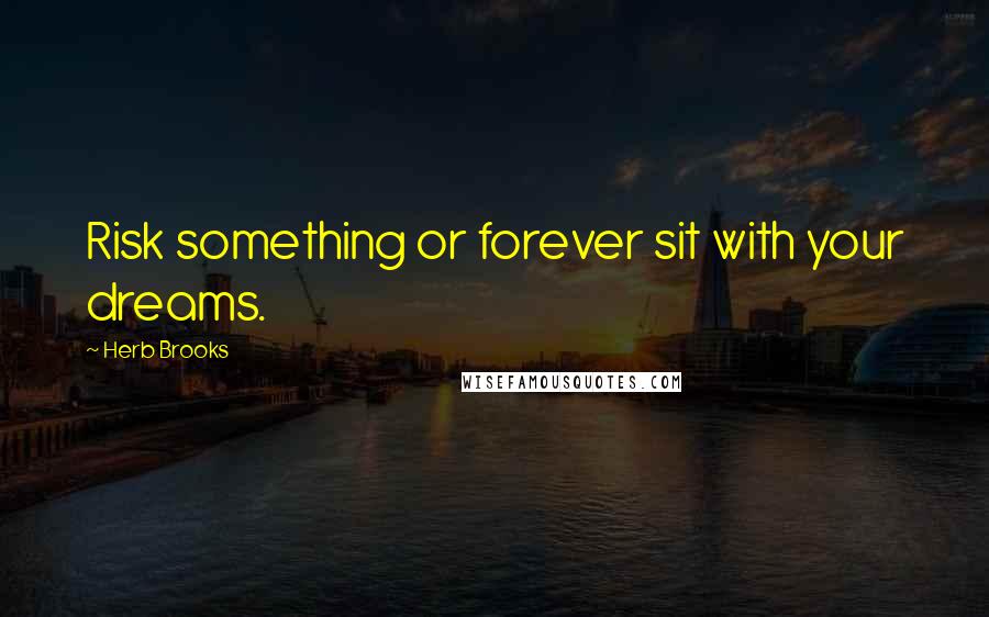 Herb Brooks Quotes: Risk something or forever sit with your dreams.