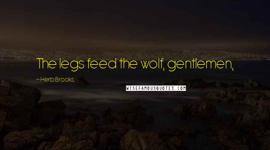 Herb Brooks Quotes: The legs feed the wolf, gentlemen,