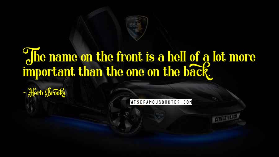 Herb Brooks Quotes: The name on the front is a hell of a lot more important than the one on the back.