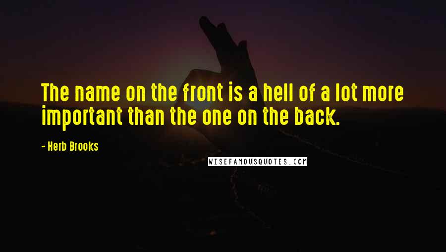 Herb Brooks Quotes: The name on the front is a hell of a lot more important than the one on the back.