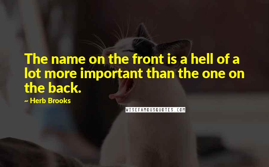 Herb Brooks Quotes: The name on the front is a hell of a lot more important than the one on the back.