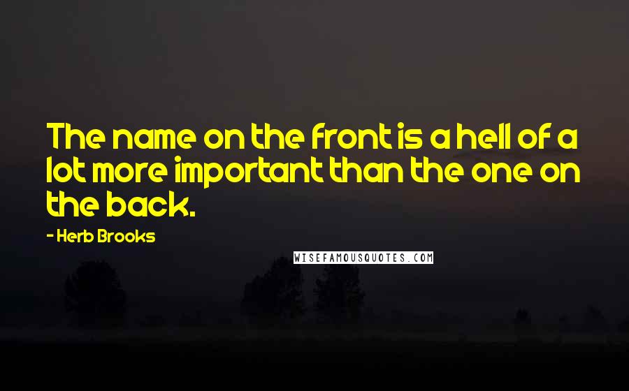 Herb Brooks Quotes: The name on the front is a hell of a lot more important than the one on the back.