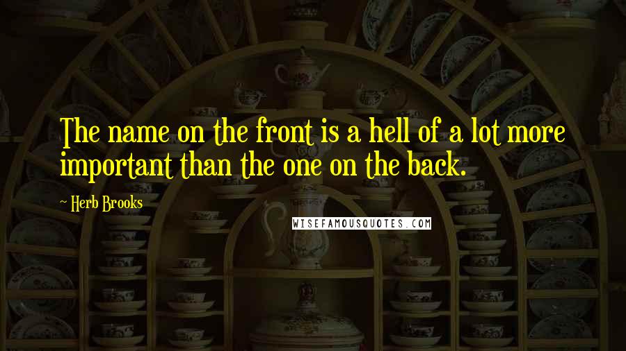 Herb Brooks Quotes: The name on the front is a hell of a lot more important than the one on the back.