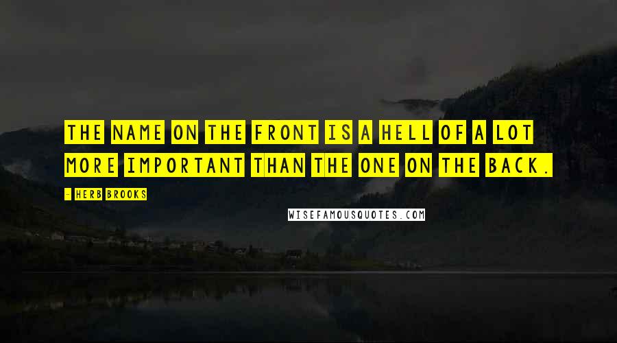 Herb Brooks Quotes: The name on the front is a hell of a lot more important than the one on the back.