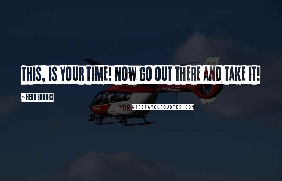 Herb Brooks Quotes: This, is your time! Now go out there and take it!