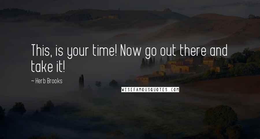 Herb Brooks Quotes: This, is your time! Now go out there and take it!