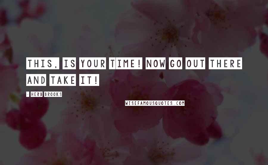 Herb Brooks Quotes: This, is your time! Now go out there and take it!
