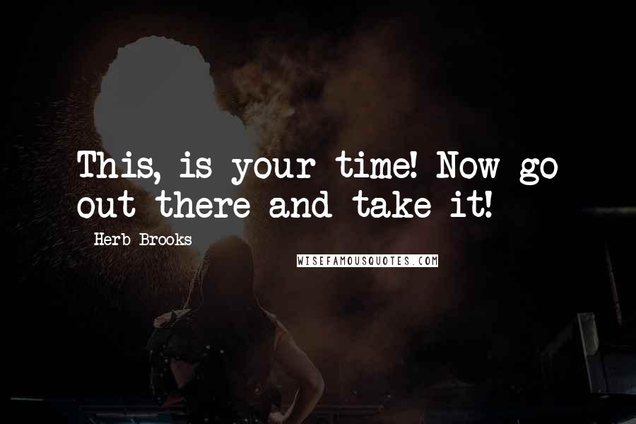 Herb Brooks Quotes: This, is your time! Now go out there and take it!