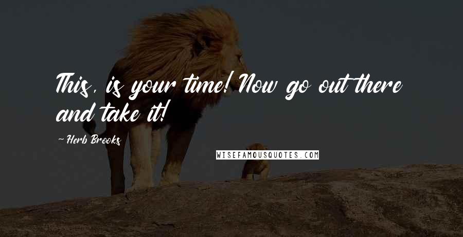 Herb Brooks Quotes: This, is your time! Now go out there and take it!