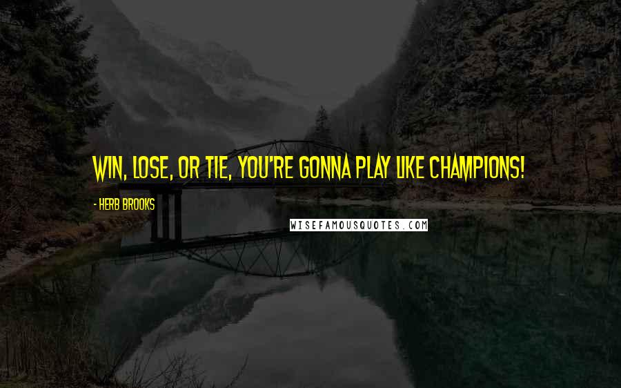 Herb Brooks Quotes: Win, lose, or tie, you're gonna play like champions!