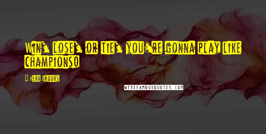 Herb Brooks Quotes: Win, lose, or tie, you're gonna play like champions!