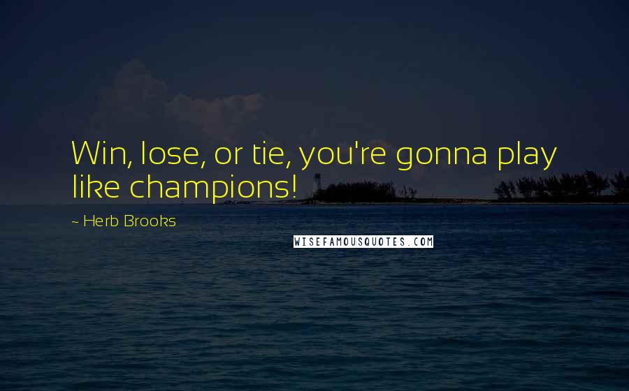 Herb Brooks Quotes: Win, lose, or tie, you're gonna play like champions!