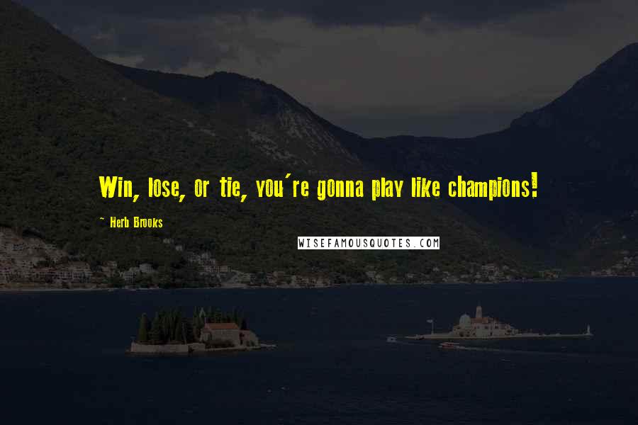 Herb Brooks Quotes: Win, lose, or tie, you're gonna play like champions!