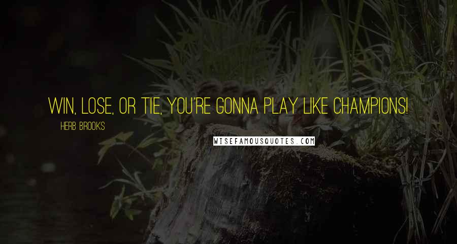 Herb Brooks Quotes: Win, lose, or tie, you're gonna play like champions!