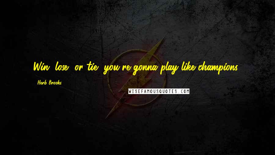 Herb Brooks Quotes: Win, lose, or tie, you're gonna play like champions!