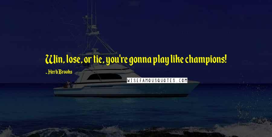 Herb Brooks Quotes: Win, lose, or tie, you're gonna play like champions!