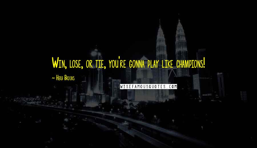 Herb Brooks Quotes: Win, lose, or tie, you're gonna play like champions!