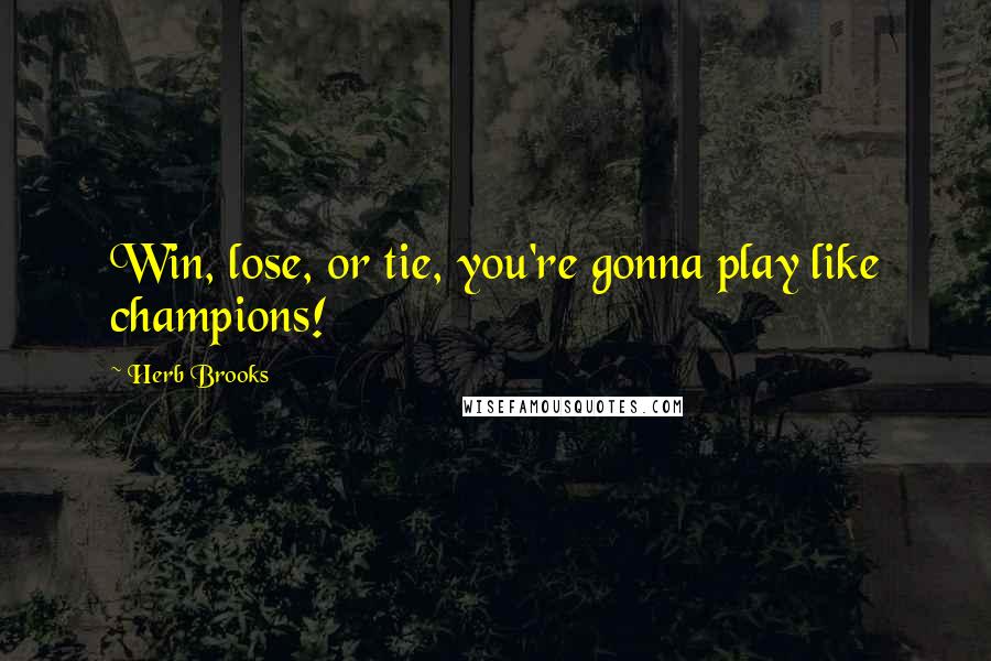 Herb Brooks Quotes: Win, lose, or tie, you're gonna play like champions!