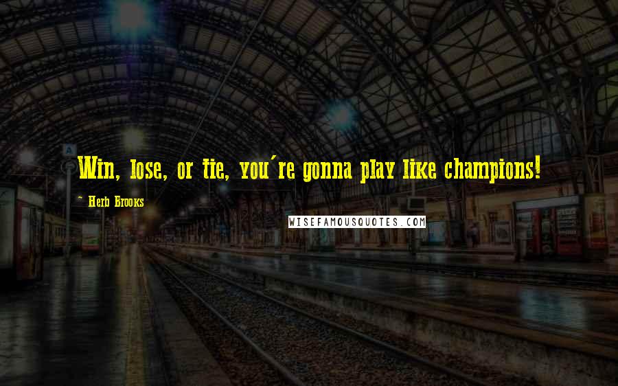 Herb Brooks Quotes: Win, lose, or tie, you're gonna play like champions!