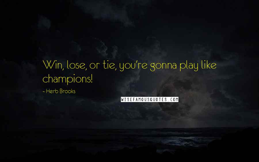 Herb Brooks Quotes: Win, lose, or tie, you're gonna play like champions!