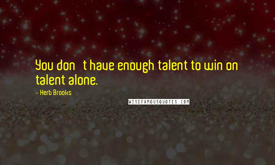 Herb Brooks Quotes: You don't have enough talent to win on talent alone.