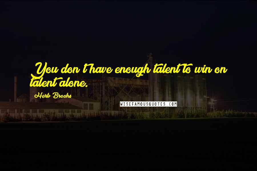 Herb Brooks Quotes: You don't have enough talent to win on talent alone.