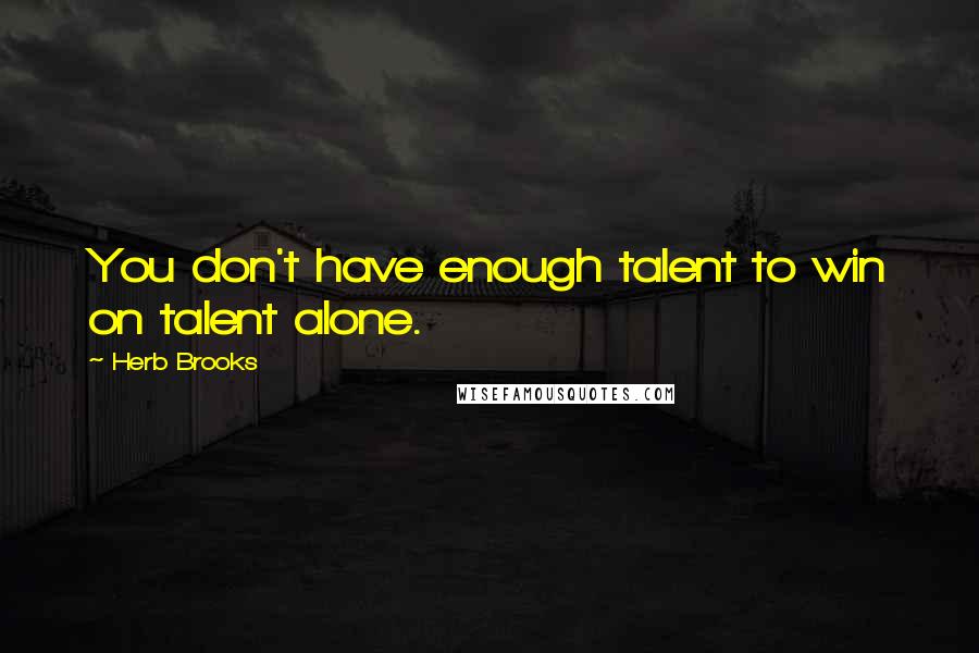 Herb Brooks Quotes: You don't have enough talent to win on talent alone.