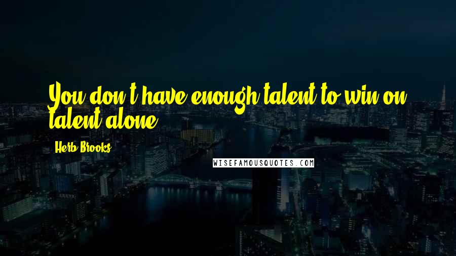 Herb Brooks Quotes: You don't have enough talent to win on talent alone.