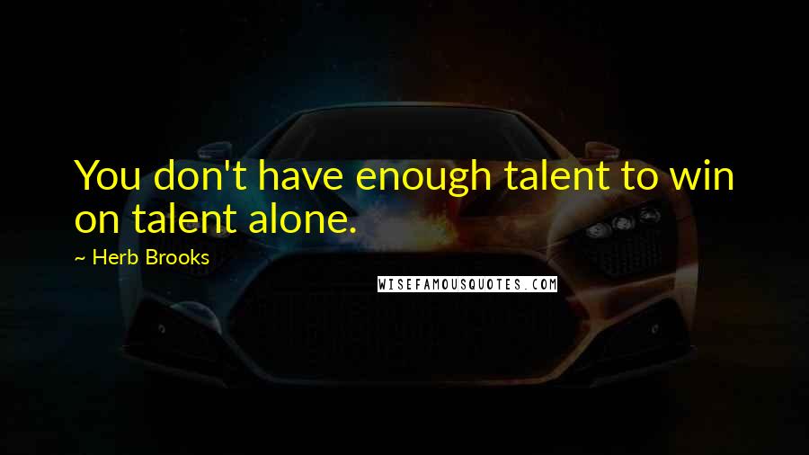 Herb Brooks Quotes: You don't have enough talent to win on talent alone.