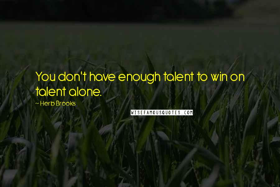 Herb Brooks Quotes: You don't have enough talent to win on talent alone.