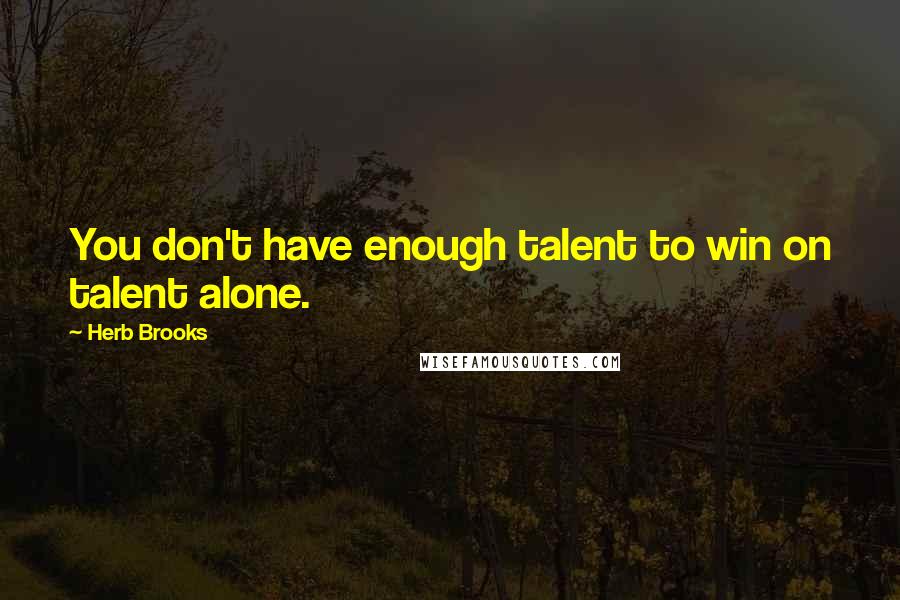 Herb Brooks Quotes: You don't have enough talent to win on talent alone.