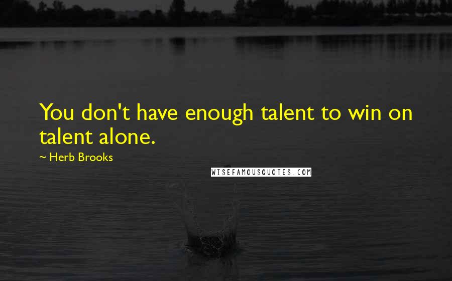Herb Brooks Quotes: You don't have enough talent to win on talent alone.