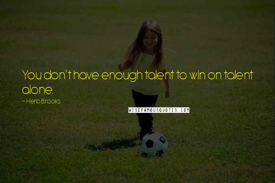 Herb Brooks Quotes: You don't have enough talent to win on talent alone.