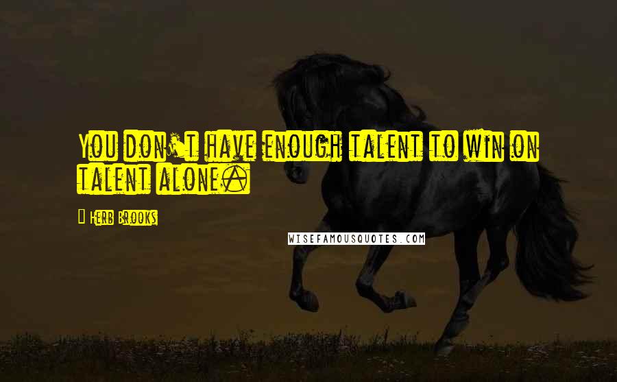 Herb Brooks Quotes: You don't have enough talent to win on talent alone.