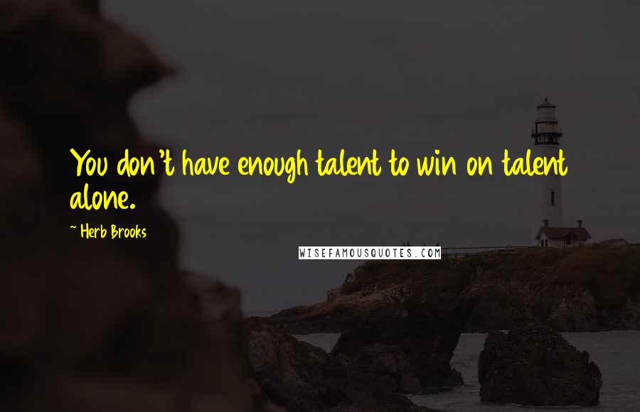 Herb Brooks Quotes: You don't have enough talent to win on talent alone.