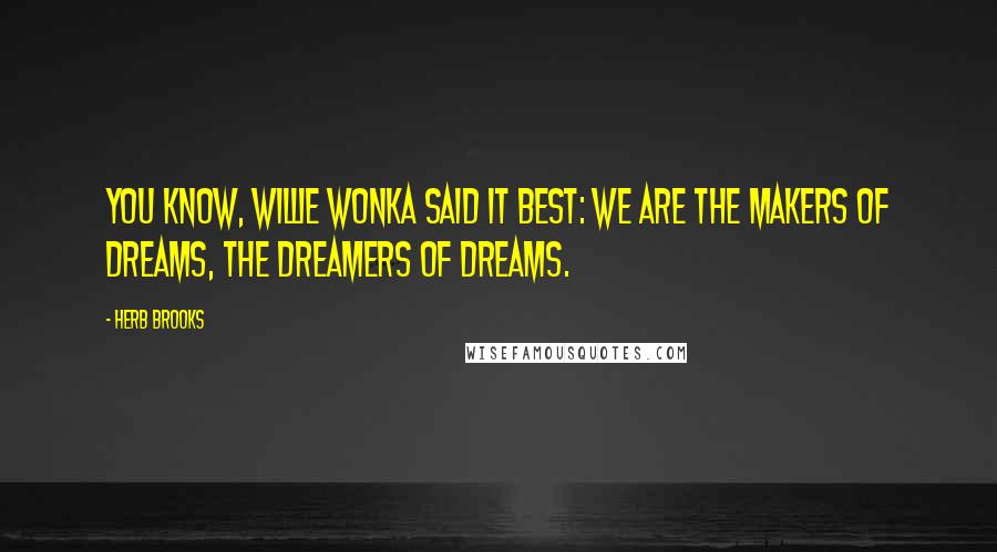 Herb Brooks Quotes: You know, Willie Wonka said it best: we are the makers of dreams, the dreamers of dreams.