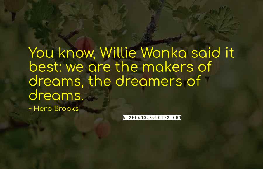 Herb Brooks Quotes: You know, Willie Wonka said it best: we are the makers of dreams, the dreamers of dreams.