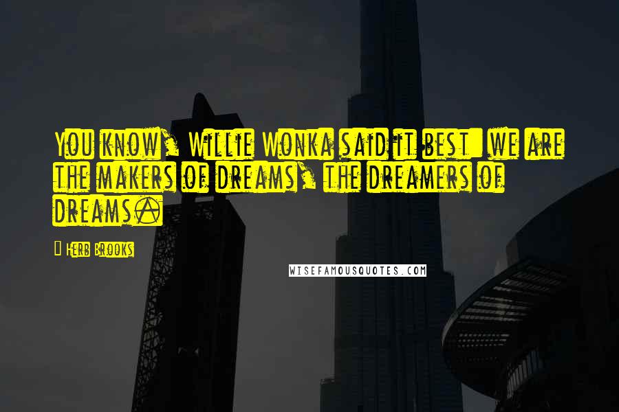 Herb Brooks Quotes: You know, Willie Wonka said it best: we are the makers of dreams, the dreamers of dreams.