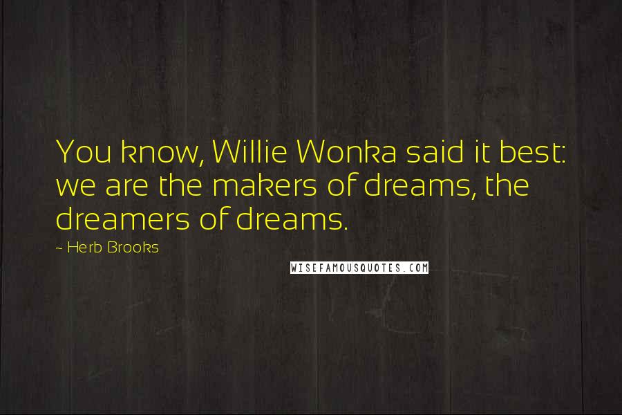 Herb Brooks Quotes: You know, Willie Wonka said it best: we are the makers of dreams, the dreamers of dreams.