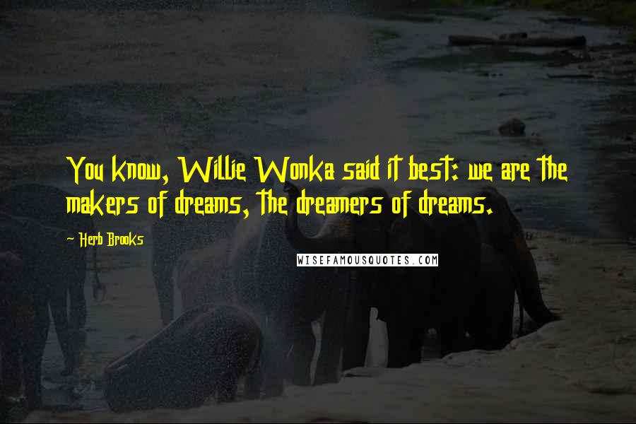 Herb Brooks Quotes: You know, Willie Wonka said it best: we are the makers of dreams, the dreamers of dreams.