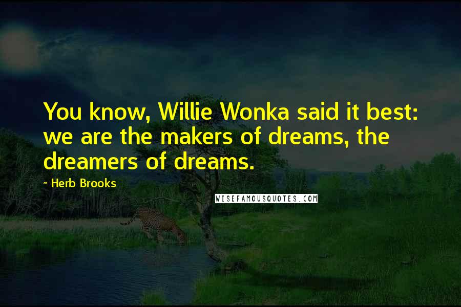 Herb Brooks Quotes: You know, Willie Wonka said it best: we are the makers of dreams, the dreamers of dreams.