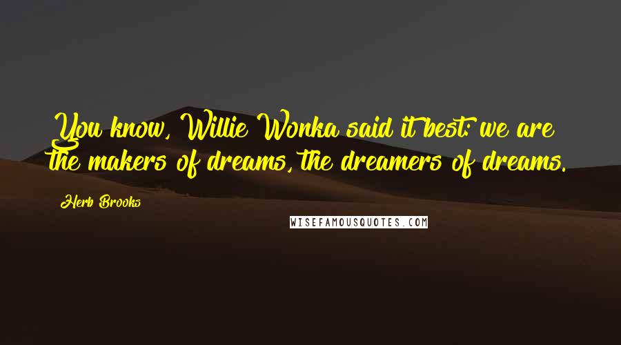 Herb Brooks Quotes: You know, Willie Wonka said it best: we are the makers of dreams, the dreamers of dreams.