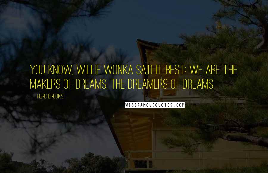 Herb Brooks Quotes: You know, Willie Wonka said it best: we are the makers of dreams, the dreamers of dreams.