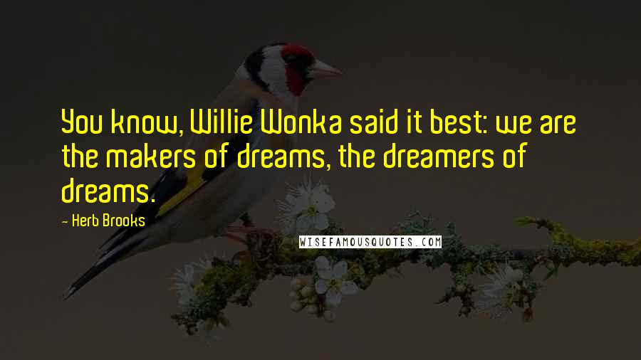 Herb Brooks Quotes: You know, Willie Wonka said it best: we are the makers of dreams, the dreamers of dreams.