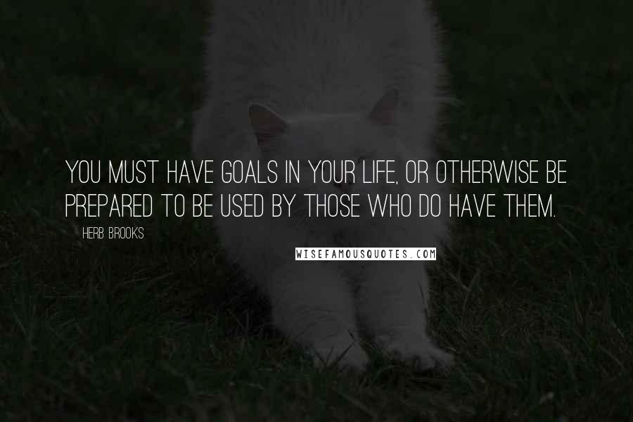 Herb Brooks Quotes: You must have goals in your life, or otherwise be prepared to be used by those who do have them.